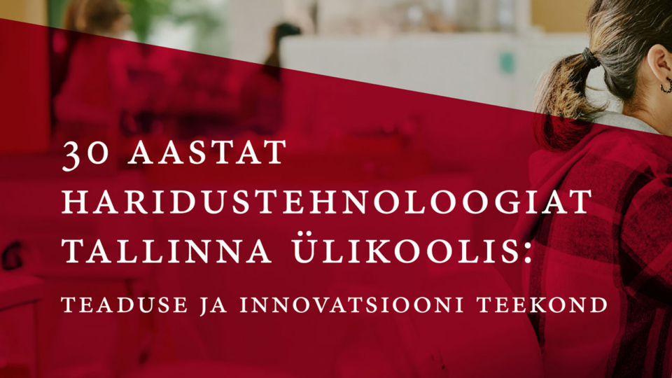 30 aastat haridustehnoloogiat Tallinna Ülikoolis: teaduse ja innovatsiooni teekond